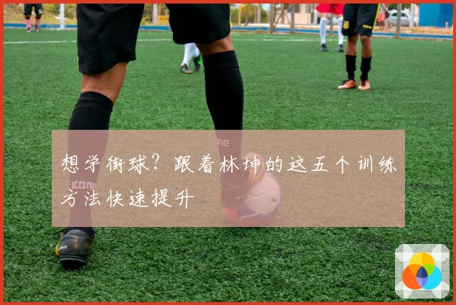 想学街球?跟着林坤的这五个训练方法快速提升