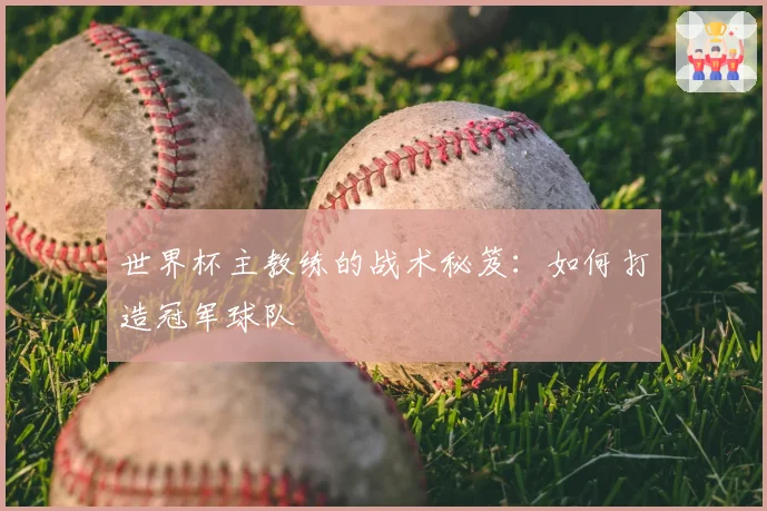 世界杯主教练的战术秘笈：如何打造冠军球队