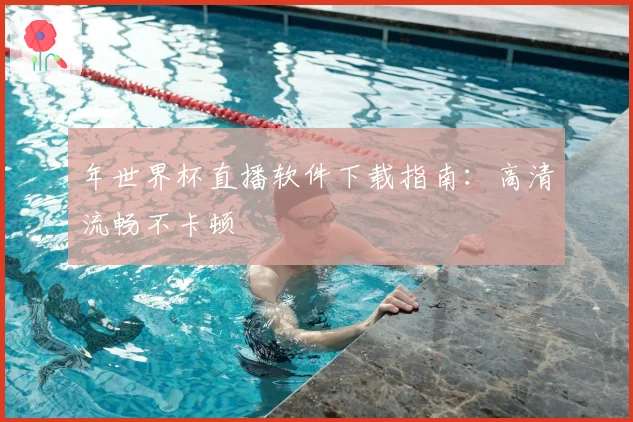 年世界杯直播软件下载指南:高清流畅不卡顿