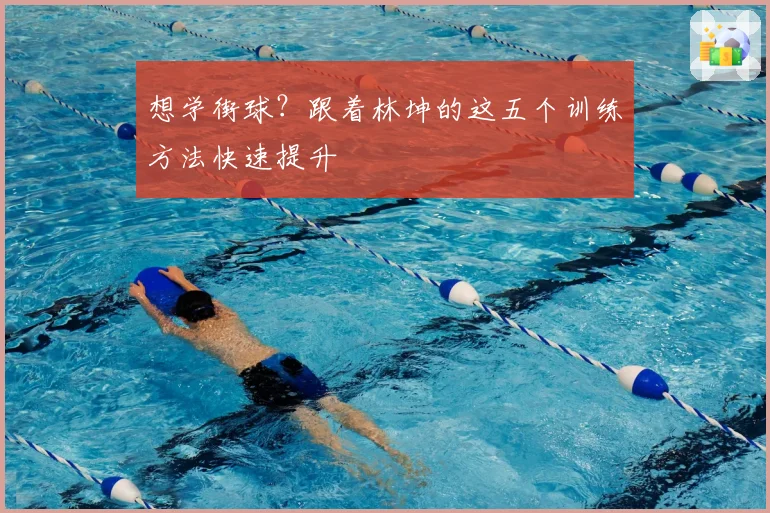 想学街球?跟着林坤的这五个训练方法快速提升