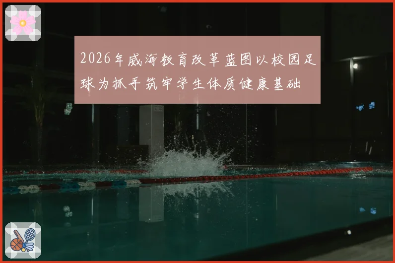 2026年威海教育改革蓝图以校园足球为抓手筑牢学生体质健康基础