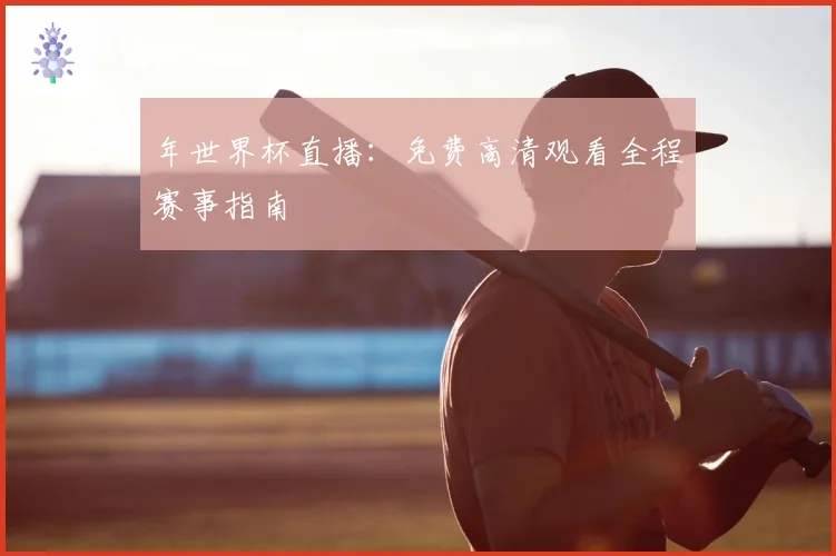 年世界杯直播：免费高清观看全程赛事指南