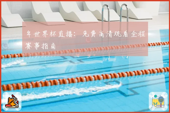 年世界杯直播：免费高清观看全程赛事指南