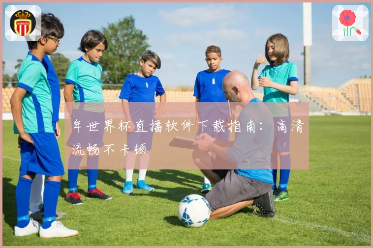 年世界杯直播软件下载指南:高清流畅不卡顿