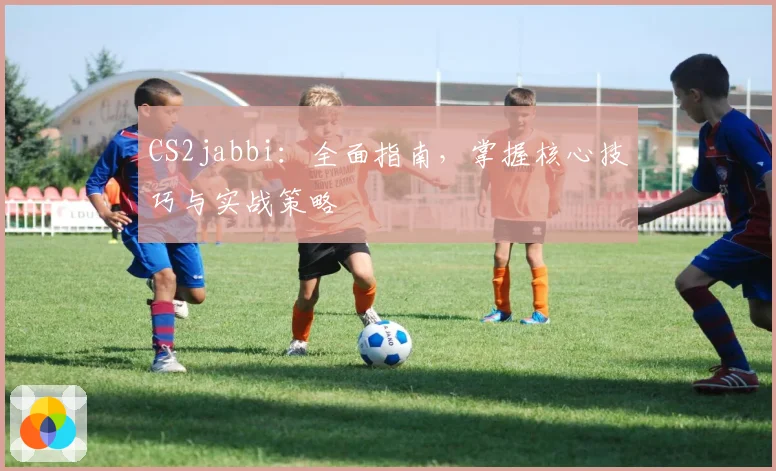 CS2jabbi:全面指南,掌握核心技巧与实战策略